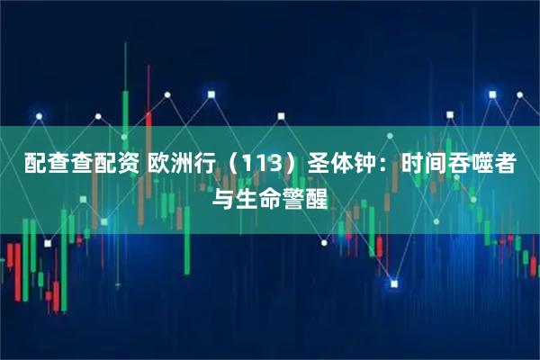 配查查配资 欧洲行（113）圣体钟：时间吞噬者与生命警醒