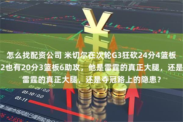 怎么找配资公司 米切尔在次轮G3狂砍24分4篮板10助攻3抢断，G2也有20分3篮板6助攻，他是雷霆的真正大腿，还是夺冠路上的隐患？