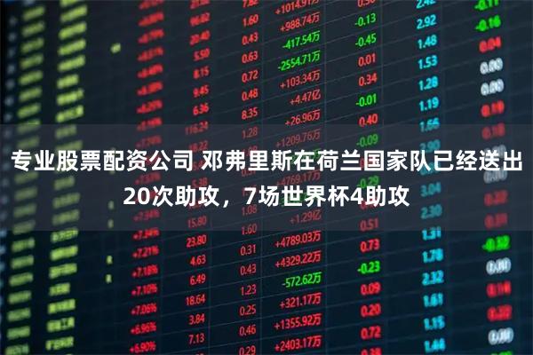 专业股票配资公司 邓弗里斯在荷兰国家队已经送出20次助攻，7场世界杯4助攻