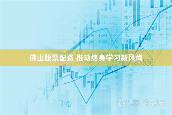 佛山股票配资 推动终身学习新风尚