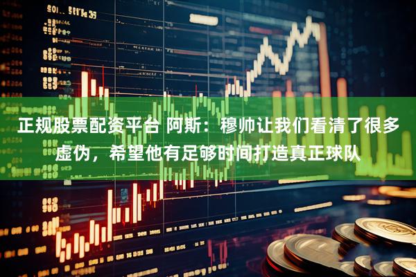 正规股票配资平台 阿斯:穆帅让我们看清了很多虚伪,希望他有足够时间打造真正球队